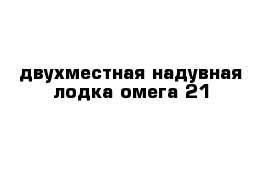 двухместная надувная лодка омега 21